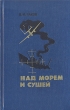 Над морем и сушей Букинистическое издание Сохранность: Хорошая Издательство: ЛЕНИЗДАТ, 1984 г Твердый переплет, 432 стр Тираж: 50000 экз Формат: 84x108/32 (~130х205 мм) инфо 473s.